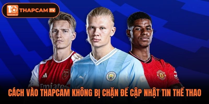 Cách vào Thapcam không bị chặn để cập nhật tin thể thao