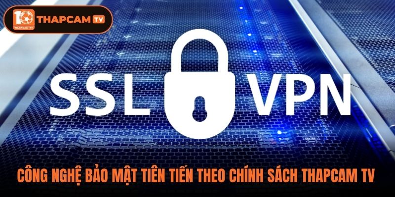 Công nghệ bảo mật tiên tiến theo chính sách thapcam tv