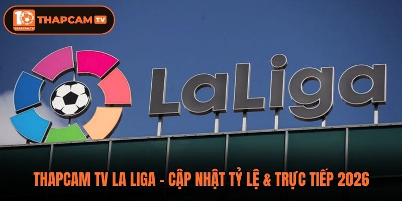 Thapcam TV La Liga - Cập Nhật Tỷ Lệ & Trực Tiếp 2026