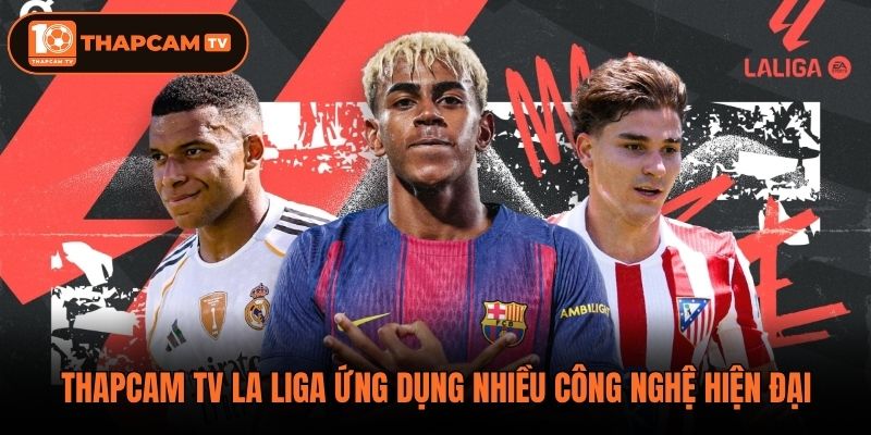 Thapcam tv La Liga ứng dụng nhiều công nghệ hiện đại