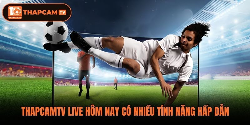 Thapcamtv live hôm nay có nhiều tính năng hấp dẫn