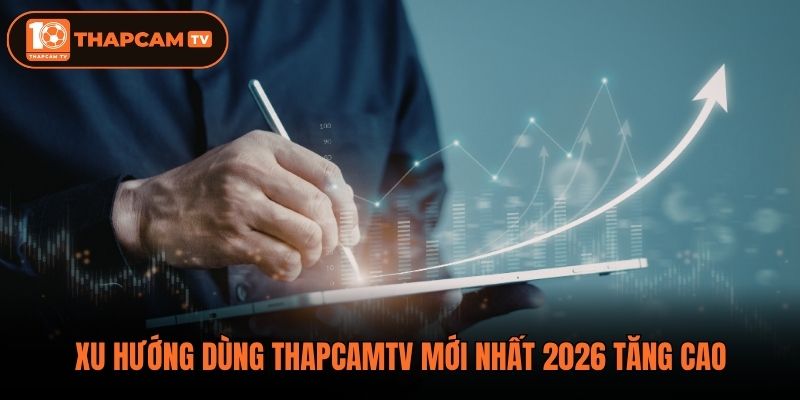 Xu hướng dùng Thapcamtv mới nhất 2026 tăng cao