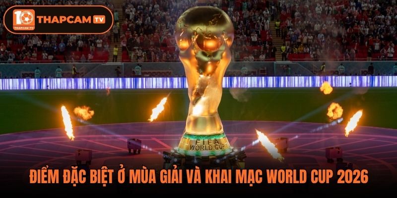 Điểm đặc biệt ở mùa giải và khai mạc World Cup 2026