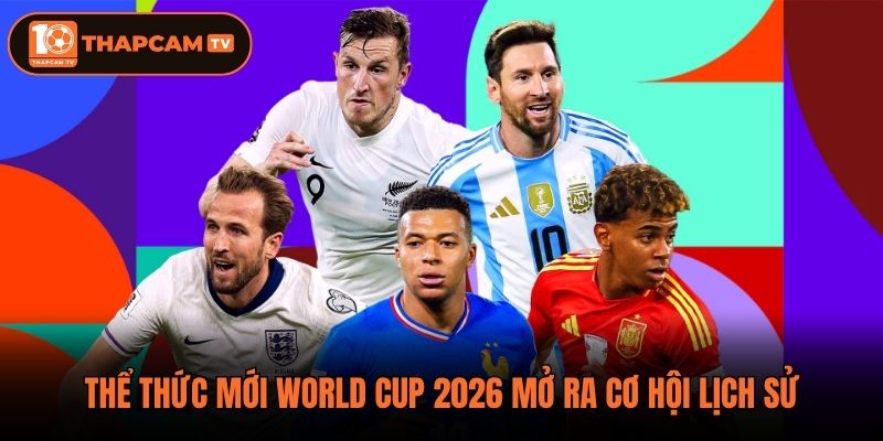 Thể thức mới World Cup 2026 mở ra cơ hội lịch sử